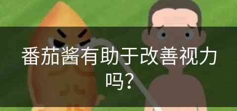 番茄酱有助于改善视力吗？(番茄酱有助于改善视力吗知乎)